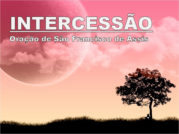 INTERCESSÃO Oração de São Francisco de Assis 