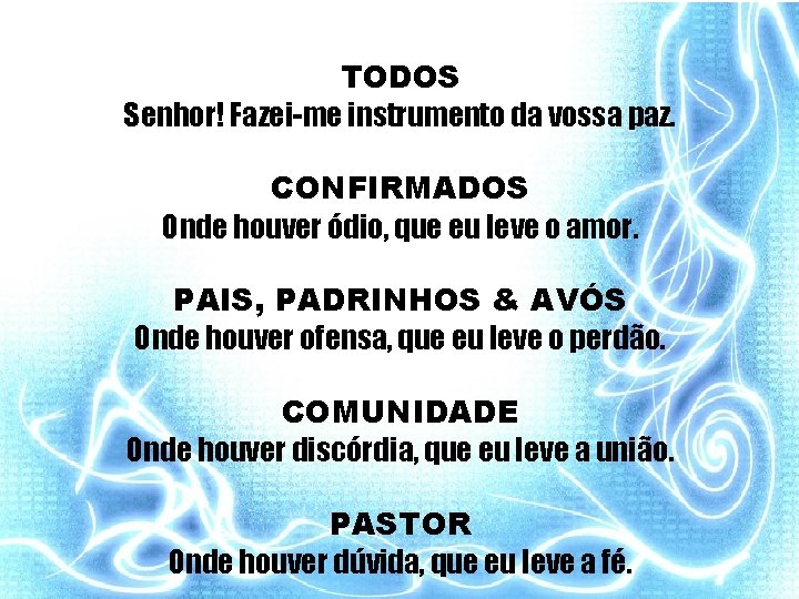 TODOS Senhor! Fazei-me instrumento da vossa paz. CONFIRMADOS Onde houver ódio, que eu leve