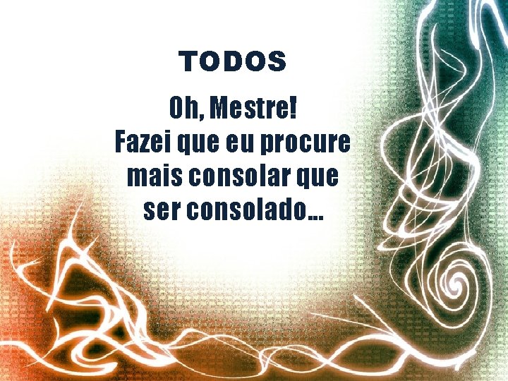 TODOS Oh, Mestre! Fazei que eu procure mais consolar que ser consolado. . .