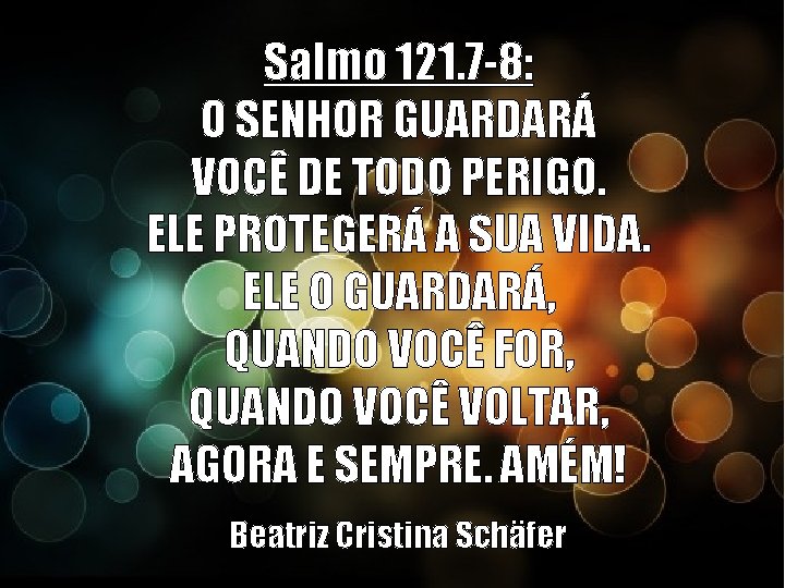 Salmo 121. 7 -8: O SENHOR GUARDARÁ VOCÊ DE TODO PERIGO. ELE PROTEGERÁ A