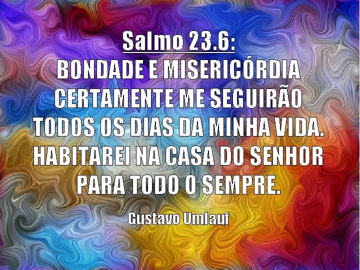 Salmo 23. 6: BONDADE E MISERICÓRDIA CERTAMENTE ME SEGUIRÃO TODOS OS DIAS DA MINHA