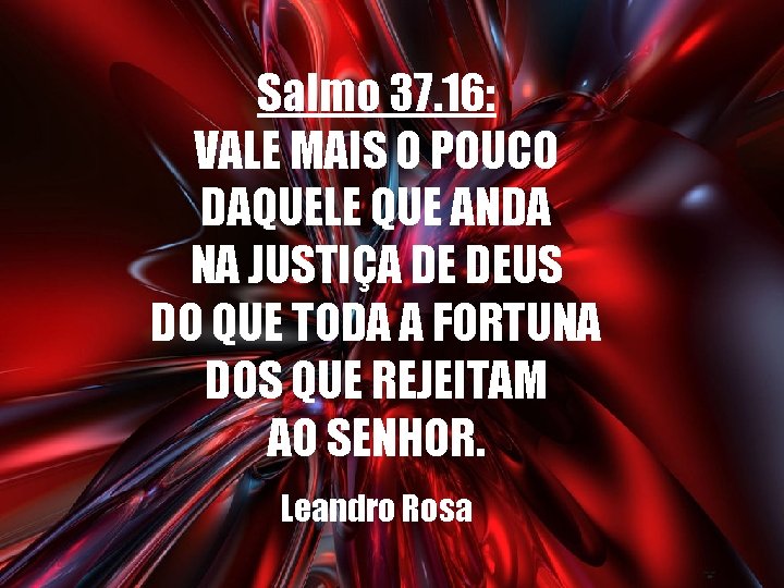 Salmo 37. 16: VALE MAIS O POUCO DAQUELE QUE ANDA NA JUSTIÇA DE DEUS