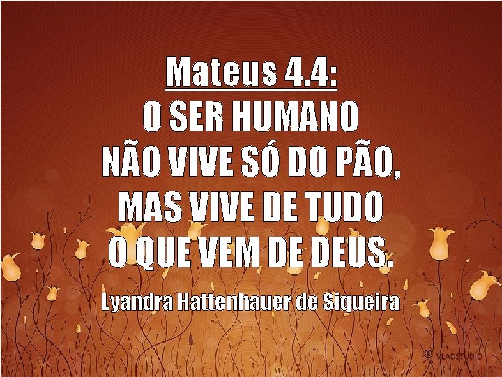 Mateus 4. 4: O SER HUMANO NÃO VIVE SÓ DO PÃO, MAS VIVE DE