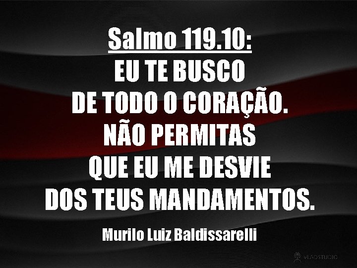 Salmo 119. 10: EU TE BUSCO DE TODO O CORAÇÃO. NÃO PERMITAS QUE EU