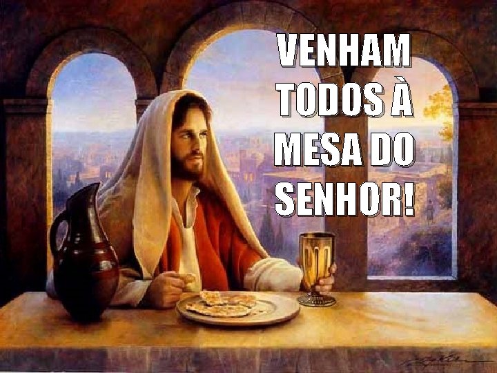 VENHAM TODOS À MESA DO SENHOR! 