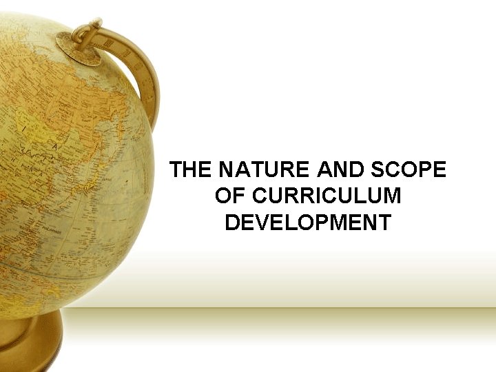 THE NATURE AND SCOPE OF CURRICULUM DEVELOPMENT 
