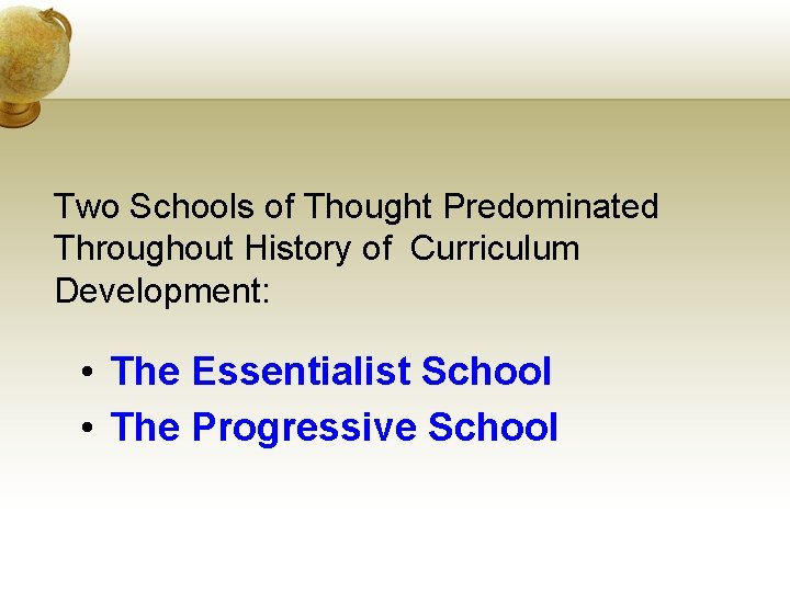 Two Schools of Thought Predominated Throughout History of Curriculum Development: • The Essentialist School