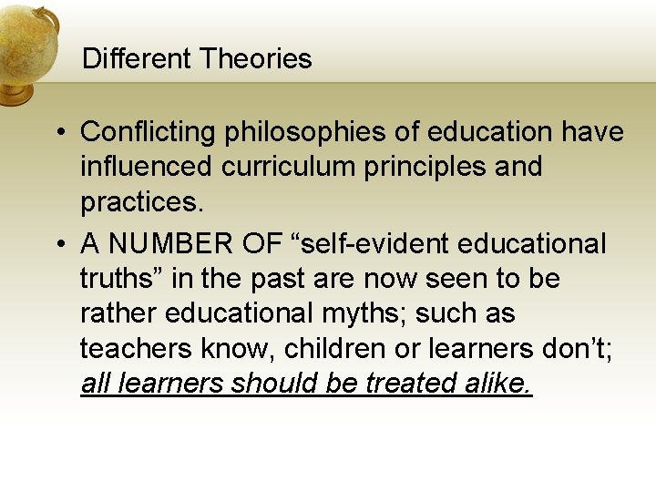 Different Theories • Conflicting philosophies of education have influenced curriculum principles and practices. •