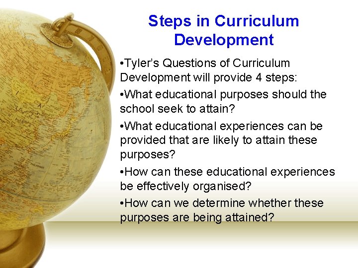 Steps in Curriculum Development • Tyler’s Questions of Curriculum Development will provide 4 steps:
