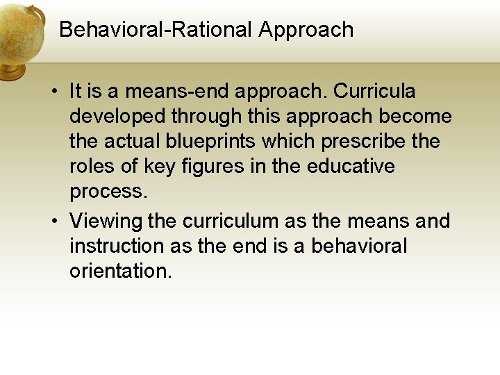 Behavioral-Rational Approach • It is a means-end approach. Curricula developed through this approach become
