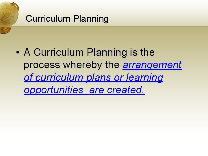 Curriculum Planning • A Curriculum Planning is the process whereby the arrangement of curriculum