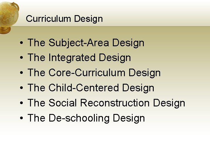 Curriculum Design • • • The Subject-Area Design The Integrated Design The Core-Curriculum Design