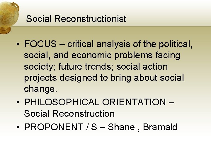 Social Reconstructionist • FOCUS – critical analysis of the political, social, and economic problems