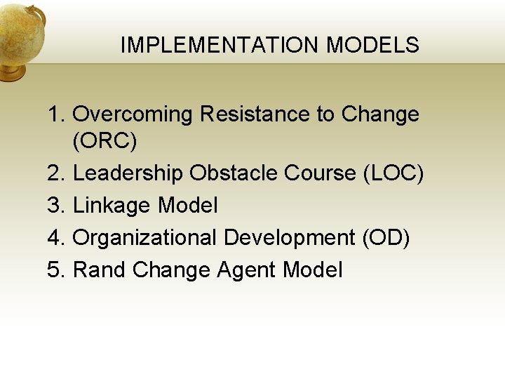 IMPLEMENTATION MODELS 1. Overcoming Resistance to Change (ORC) 2. Leadership Obstacle Course (LOC) 3.