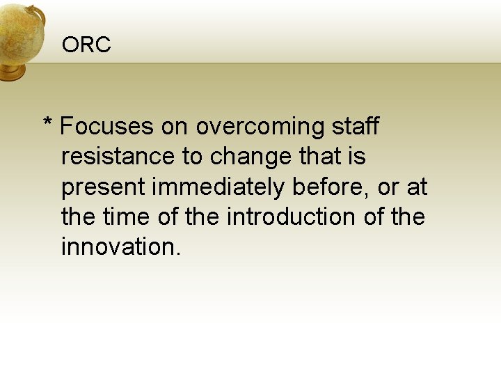 ORC * Focuses on overcoming staff resistance to change that is present immediately before,