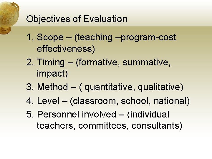 Objectives of Evaluation 1. Scope – (teaching –program-cost effectiveness) 2. Timing – (formative, summative,