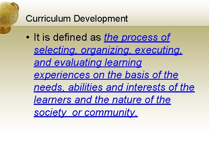 Curriculum Development • It is defined as the process of selecting, organizing, executing, and