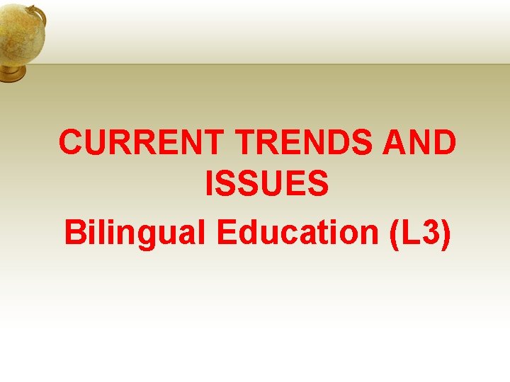 CURRENT TRENDS AND ISSUES Bilingual Education (L 3) 