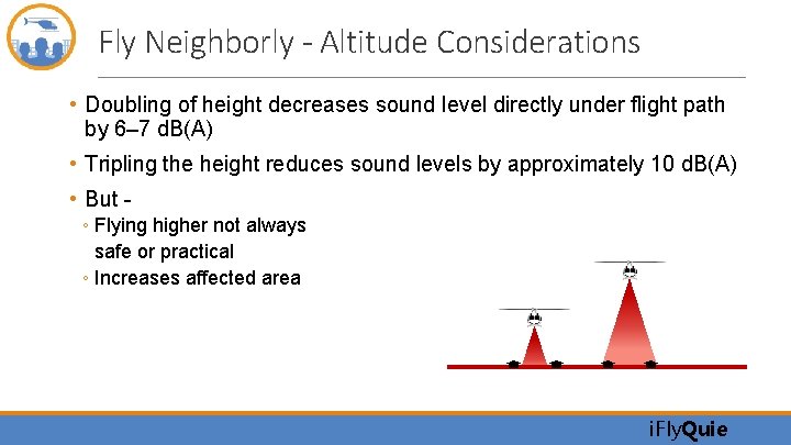 Fly Neighborly - Altitude Considerations • Doubling of height decreases sound level directly under