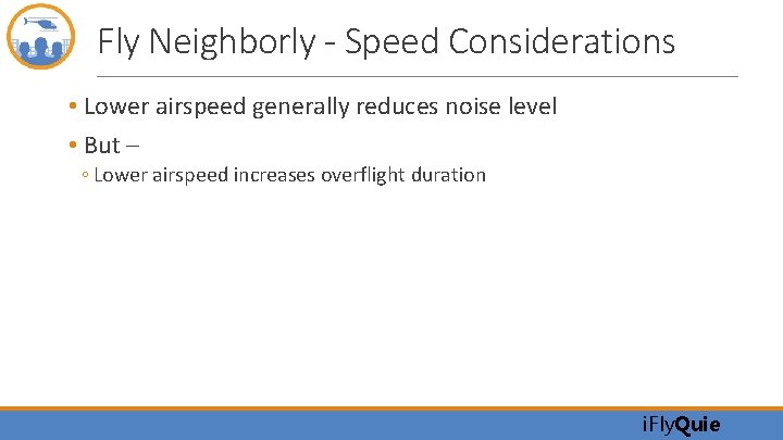 Fly Neighborly - Speed Considerations • Lower airspeed generally reduces noise level • But