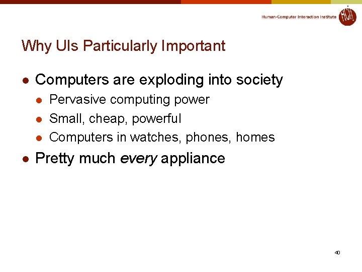Why UIs Particularly Important l Computers are exploding into society l l Pervasive computing
