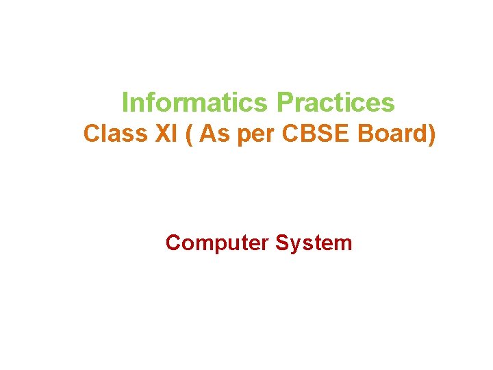 Informatics Practices Class XI ( As per CBSE Board) Computer System 