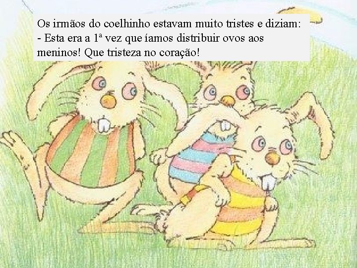 Os irmãos do coelhinho estavam muito tristes e diziam: - Esta era a 1ª