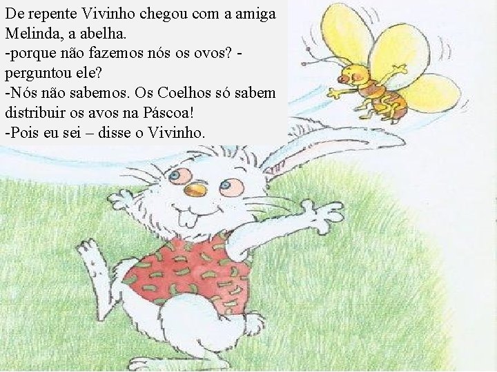 De repente Vivinho chegou com a amiga Melinda, a abelha. -porque não fazemos nós