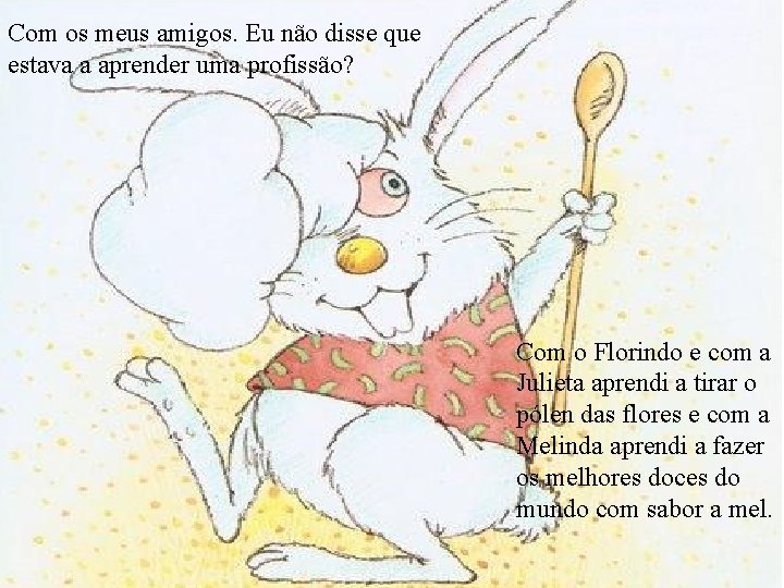 Com os meus amigos. Eu não disse que estava a aprender uma profissão? Com