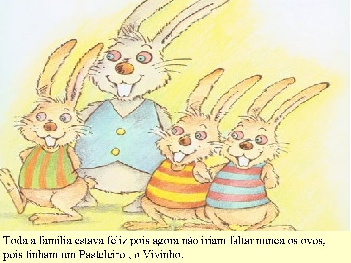 Toda a família estava feliz pois agora não iriam faltar nunca os ovos, pois