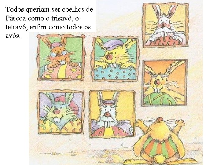 Todos queriam ser coelhos de Páscoa como o trisavô, o tetravô, enfim como todos