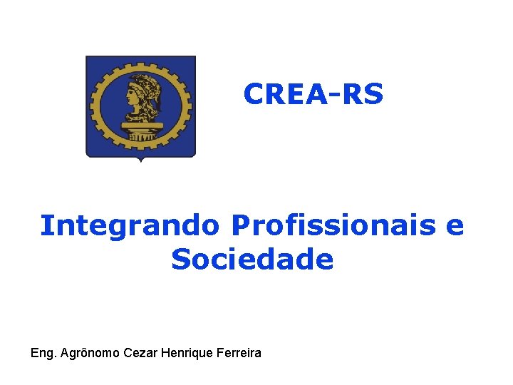 CREA-RS Integrando Profissionais e Sociedade Eng. Agrônomo Cezar Henrique Ferreira 