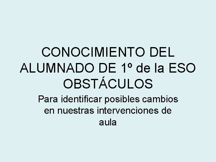 CONOCIMIENTO DEL ALUMNADO DE 1º de la ESO OBSTÁCULOS Para identificar posibles cambios en