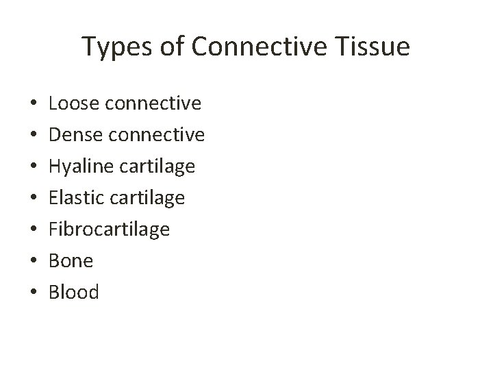 Types of Connective Tissue • • Loose connective Dense connective Hyaline cartilage Elastic cartilage