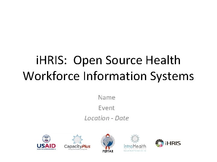 i. HRIS: Open Source Health Workforce Information Systems Name Event Location - Date 