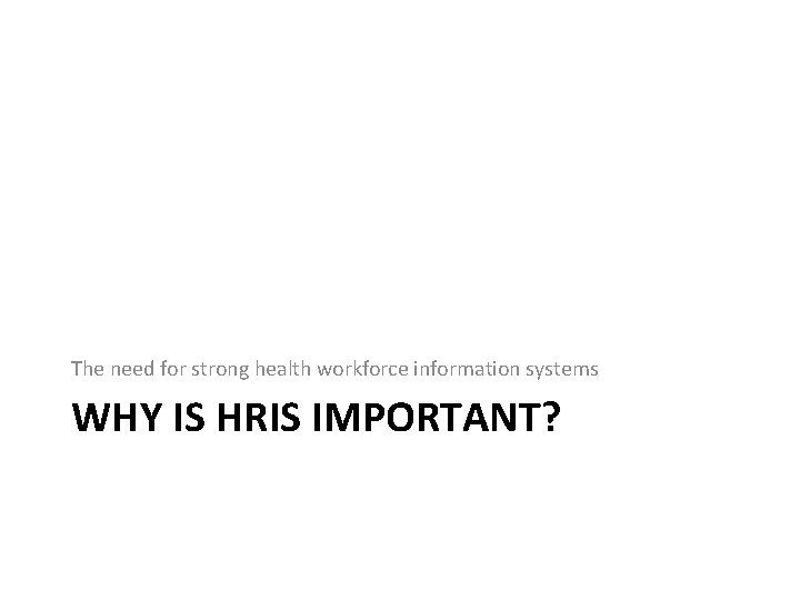 The need for strong health workforce information systems WHY IS HRIS IMPORTANT? 