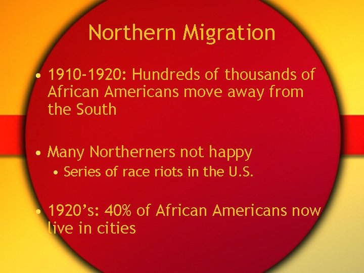 Northern Migration • 1910 -1920: Hundreds of thousands of African Americans move away from
