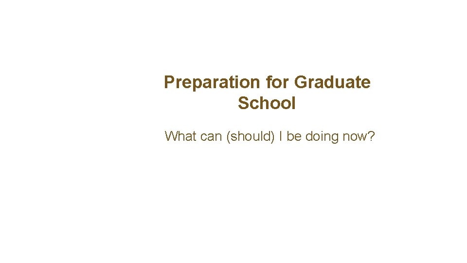 Preparation for Graduate School What can (should) I be doing now? 