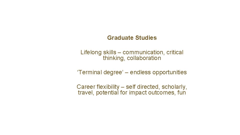 Graduate Studies Lifelong skills – communication, critical thinking, collaboration ‘Terminal degree’ – endless opportunities