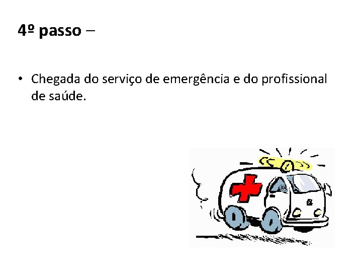 4º passo – • Chegada do serviço de emergência e do profissional de saúde.