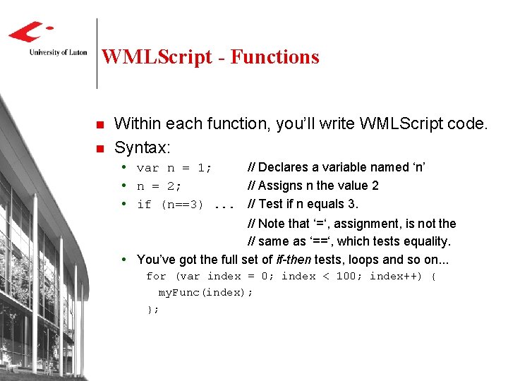 WMLScript - Functions n n Within each function, you’ll write WMLScript code. Syntax: var