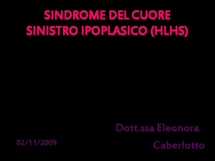 SINDROME DEL CUORE SINISTRO IPOPLASICO (HLHS) 02/11/2009 Dott. ssa Eleonora Caberlotto 