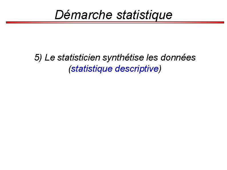 Démarche statistique 5) Le statisticien synthétise les données (statistique descriptive) 