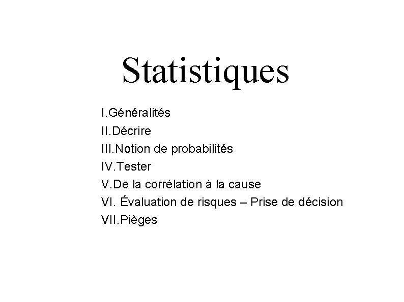 Statistiques I. Généralités II. Décrire III. Notion de probabilités IV. Tester V. De la