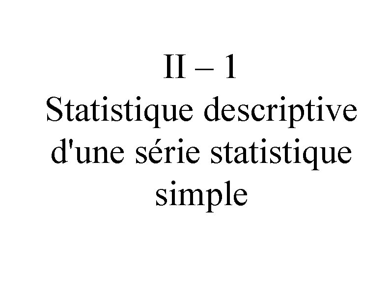 II – 1 Statistique descriptive d'une série statistique simple 