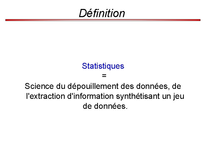 Définition Statistiques = Science du dépouillement des données, de l'extraction d'information synthétisant un jeu