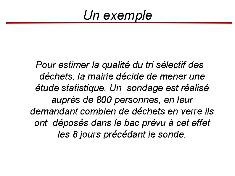 Un exemple Pour estimer la qualité du tri sélectif des déchets, la mairie décide