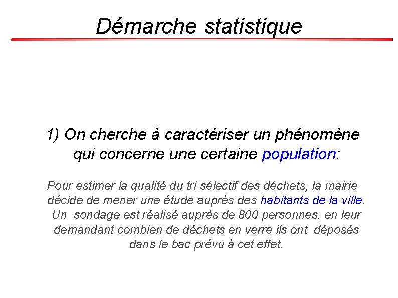 Démarche statistique 1) On cherche à caractériser un phénomène qui concerne une certaine population: