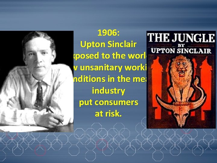 1906: Upton Sinclair exposed to the world how unsanitary working conditions in the meat