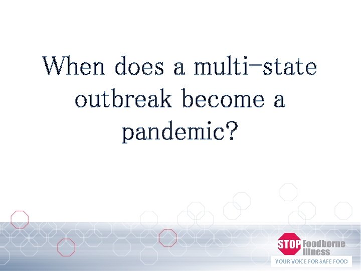 When does a multi-state outbreak become a pandemic? YOUR VOICE FOR SAFE FOOD 